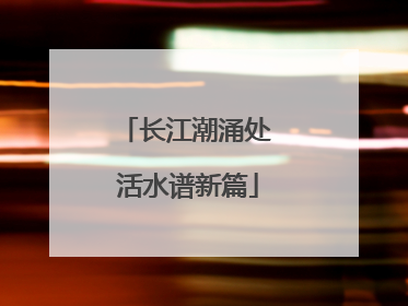 长江潮涌处 活水谱新篇